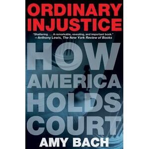 Ordinary Injustice: How America Holds Court -- Amy Bach